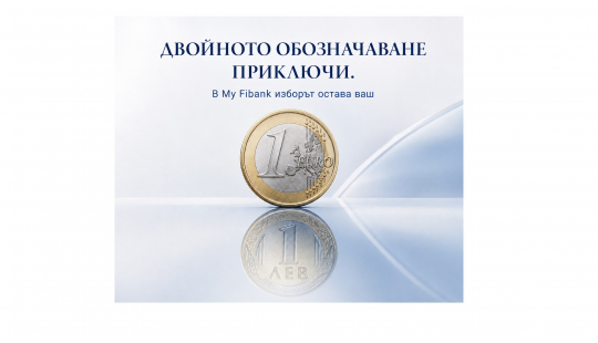 Двойното обозначаване приключи. В My Fibank изборът остава ваш